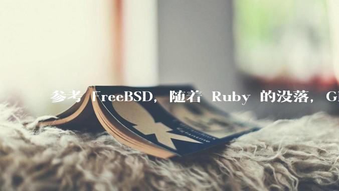 参考 FreeBSD，随着 Ruby 的没落，GitHub、GitLab 是否会去 Ruby 化？